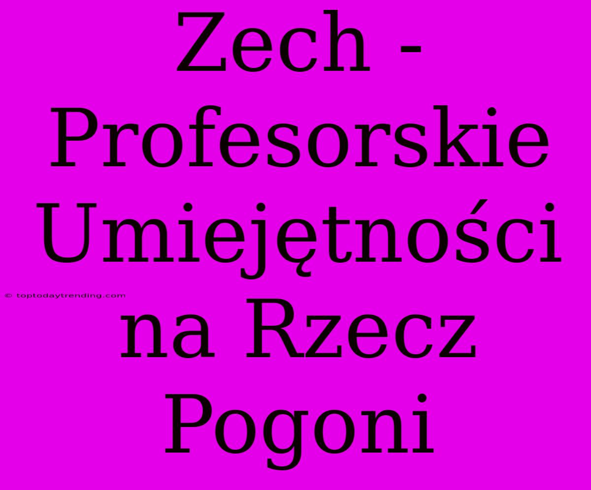 Zech - Profesorskie Umiejętności Na Rzecz Pogoni