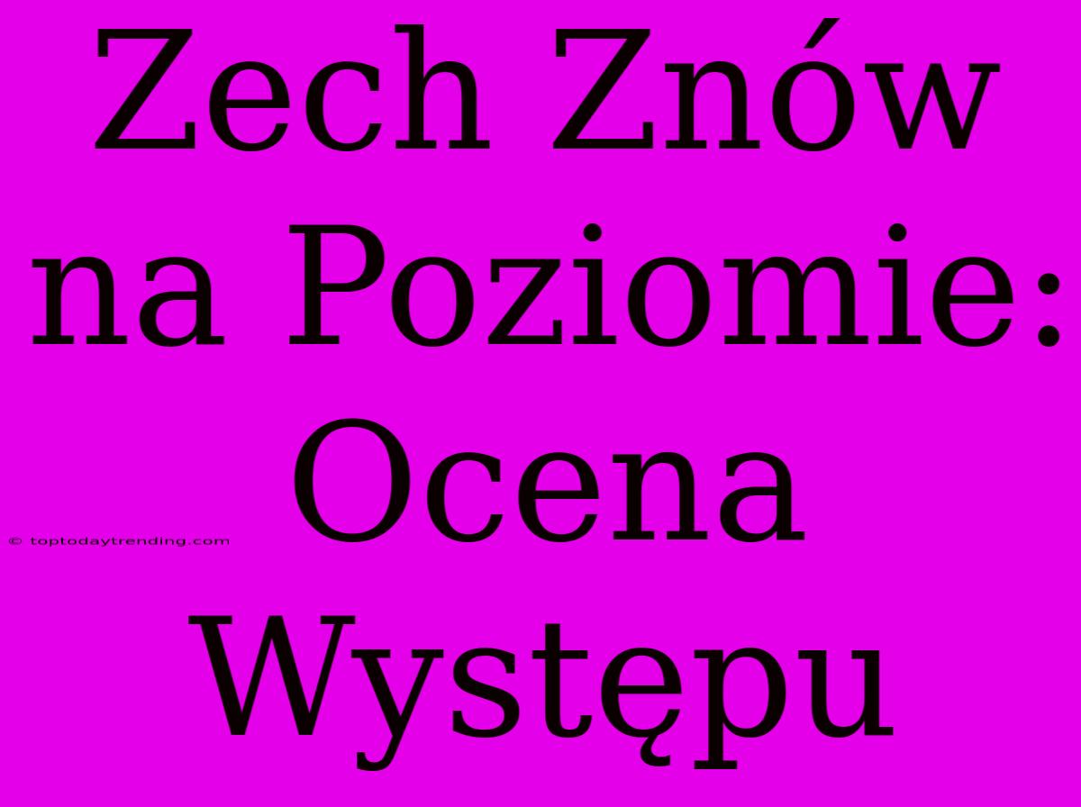 Zech Znów Na Poziomie: Ocena Występu