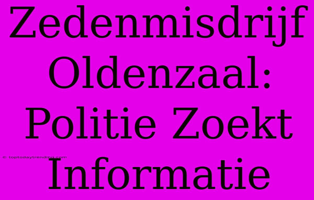 Zedenmisdrijf Oldenzaal: Politie Zoekt Informatie