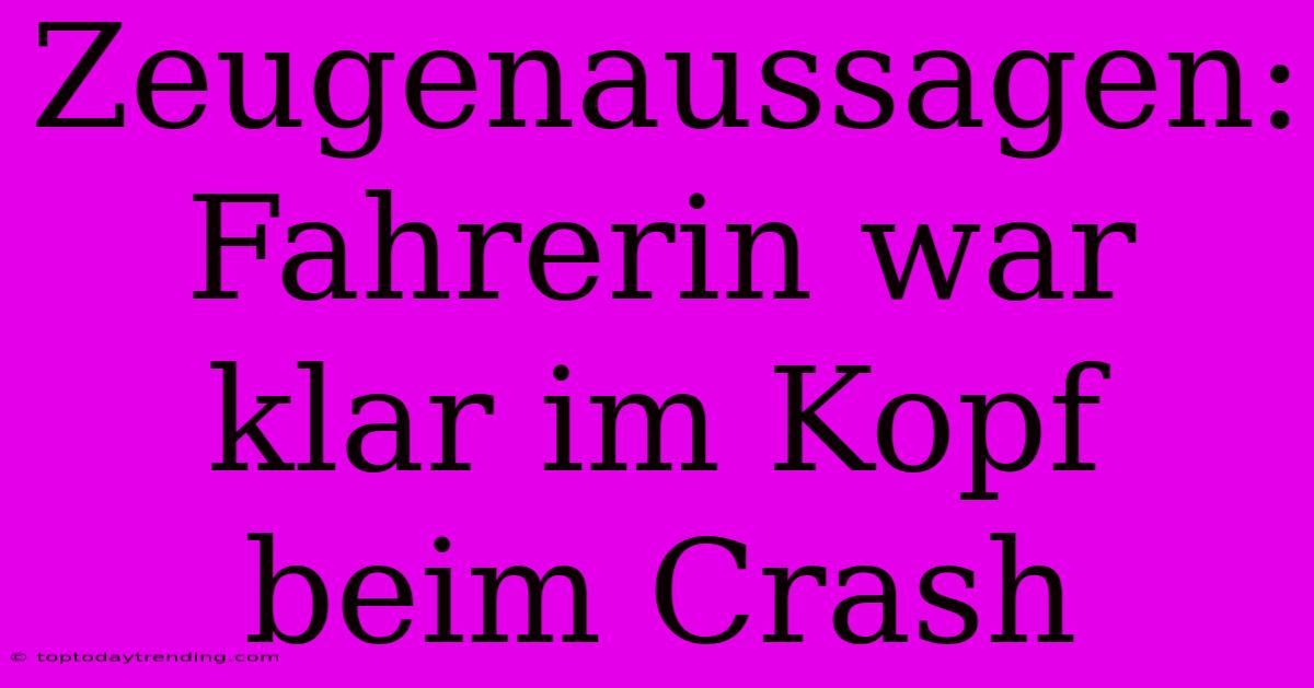 Zeugenaussagen: Fahrerin War Klar Im Kopf Beim Crash