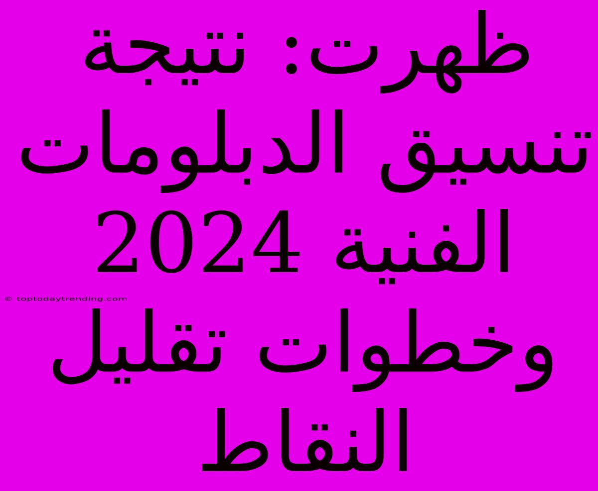 ظهرت: نتيجة تنسيق الدبلومات الفنية 2024 وخطوات تقليل النقاط