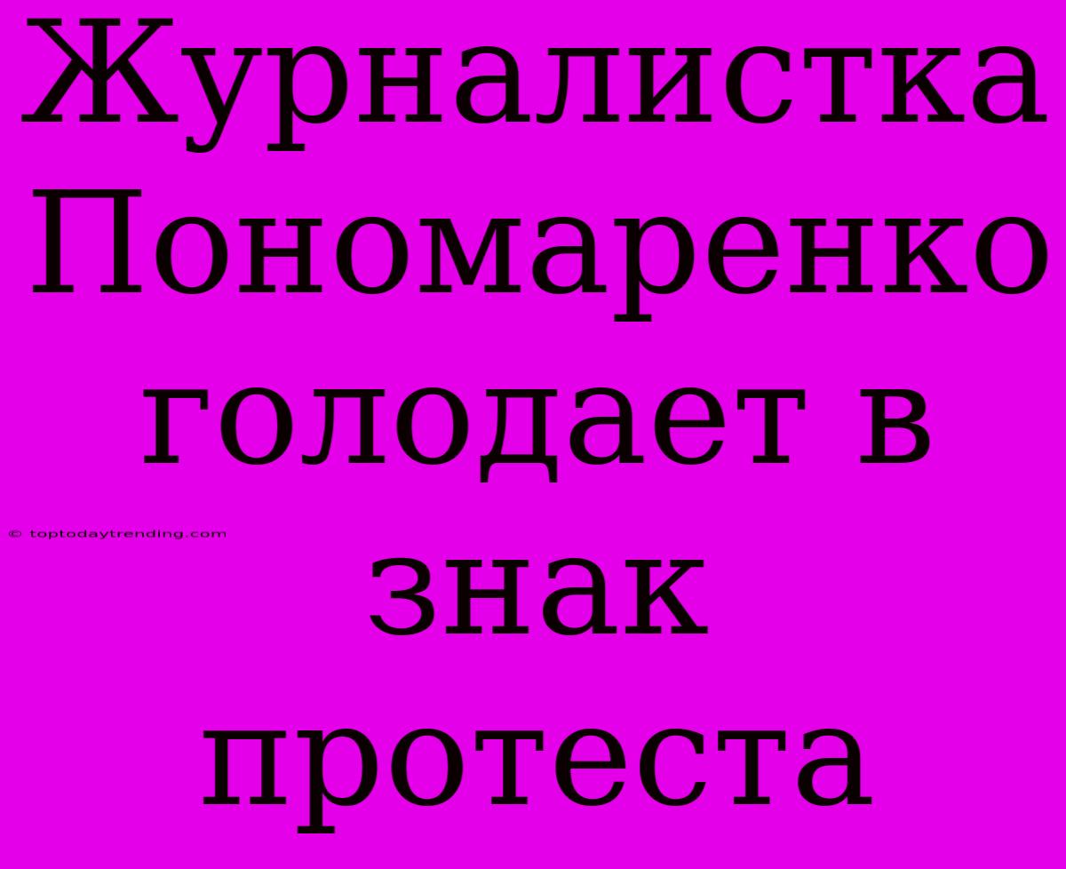 Журналистка Пономаренко Голодает В Знак Протеста