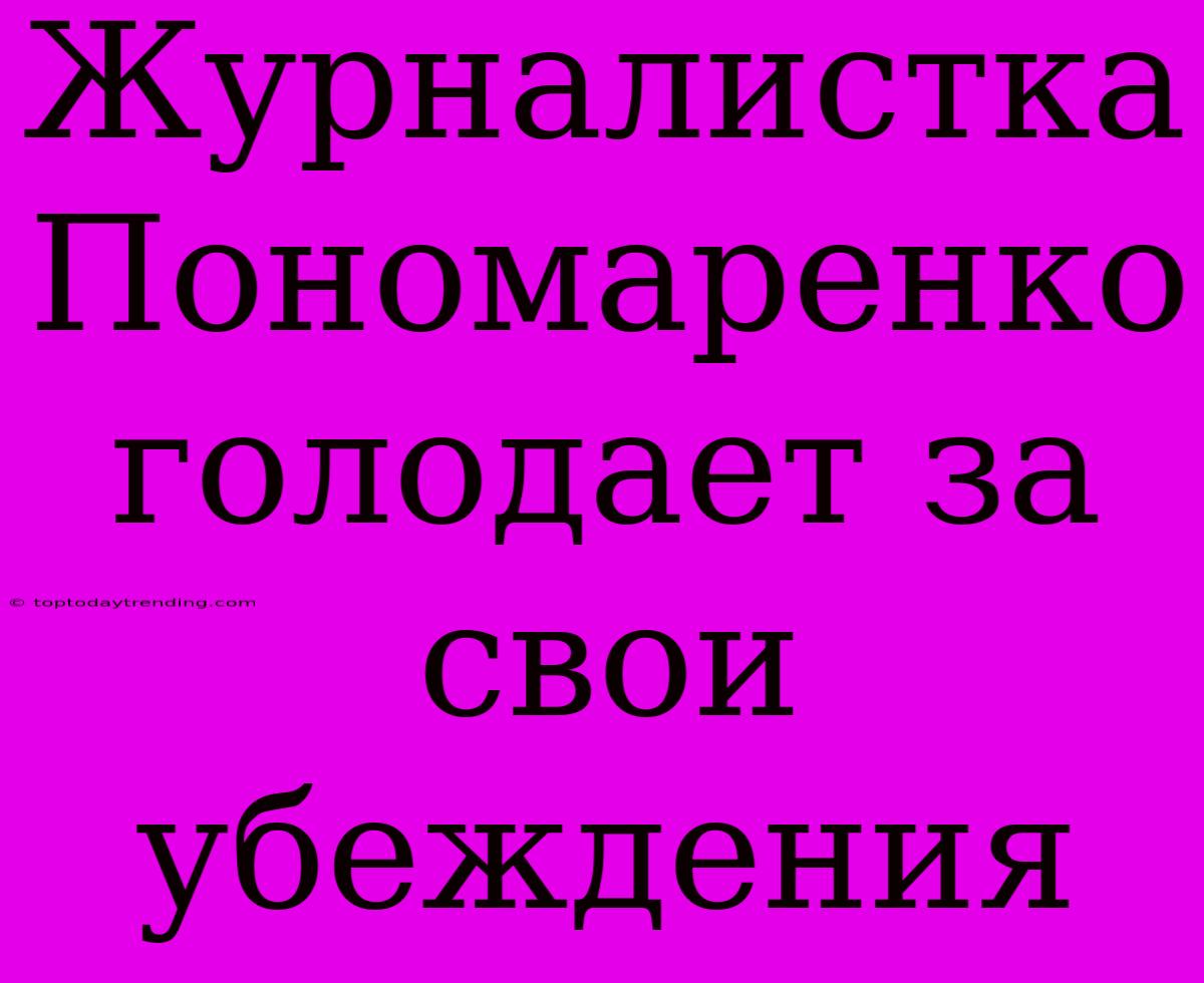 Журналистка Пономаренко Голодает За Свои Убеждения