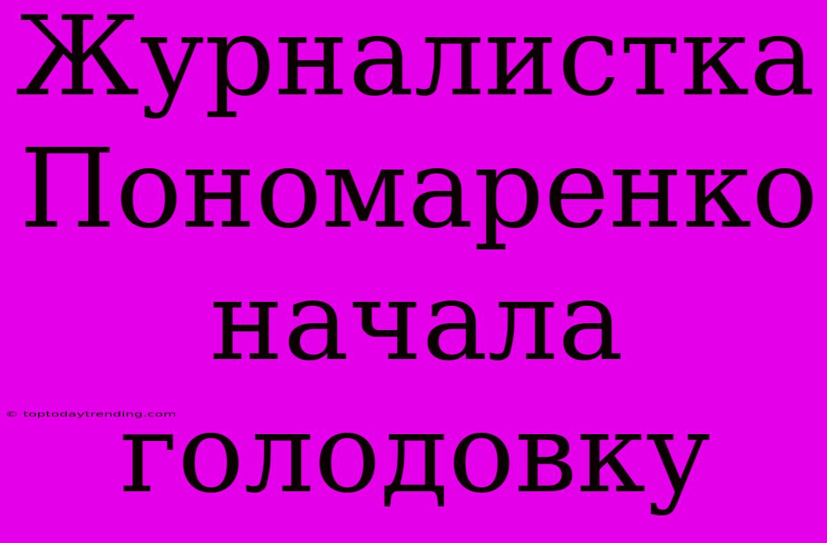 Журналистка Пономаренко Начала Голодовку