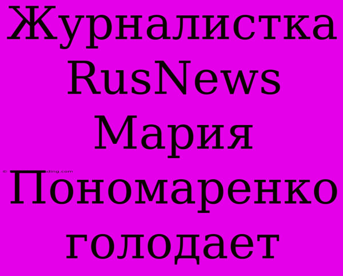 Журналистка RusNews Мария Пономаренко Голодает