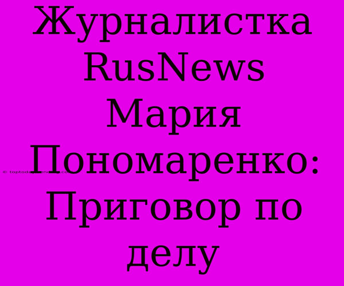 Журналистка RusNews Мария Пономаренко: Приговор По Делу