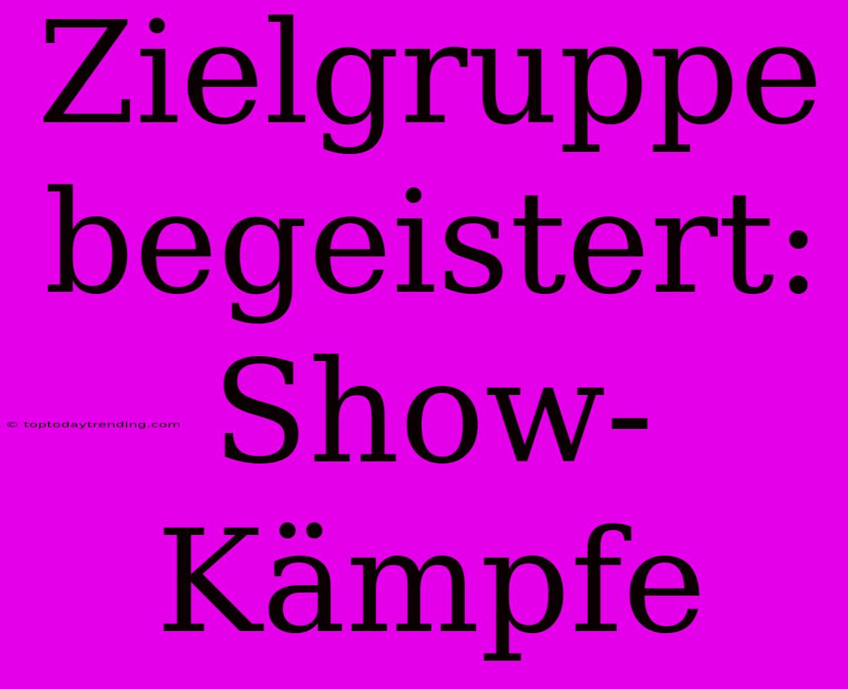 Zielgruppe Begeistert: Show-Kämpfe