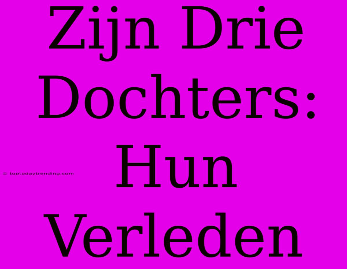 Zijn Drie Dochters: Hun Verleden