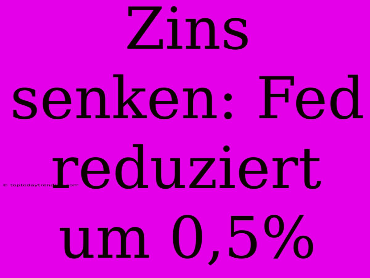 Zins Senken: Fed Reduziert Um 0,5%