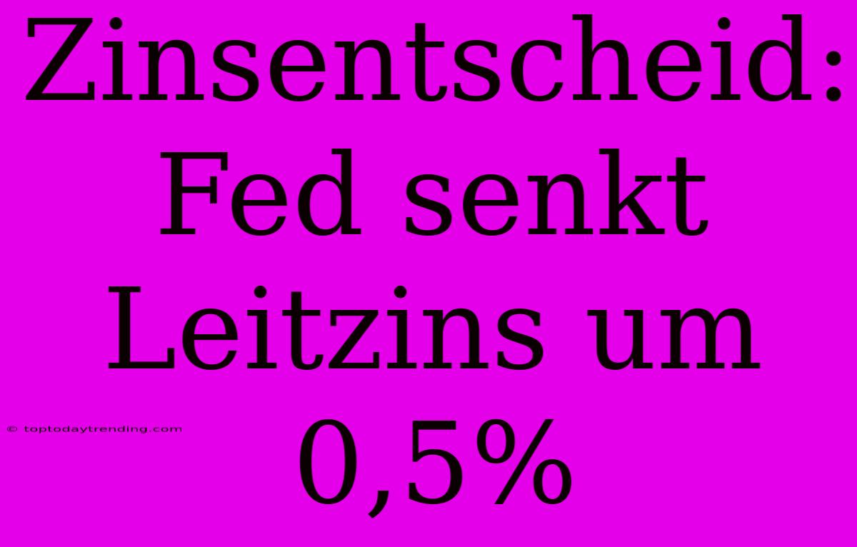 Zinsentscheid: Fed Senkt Leitzins Um 0,5%