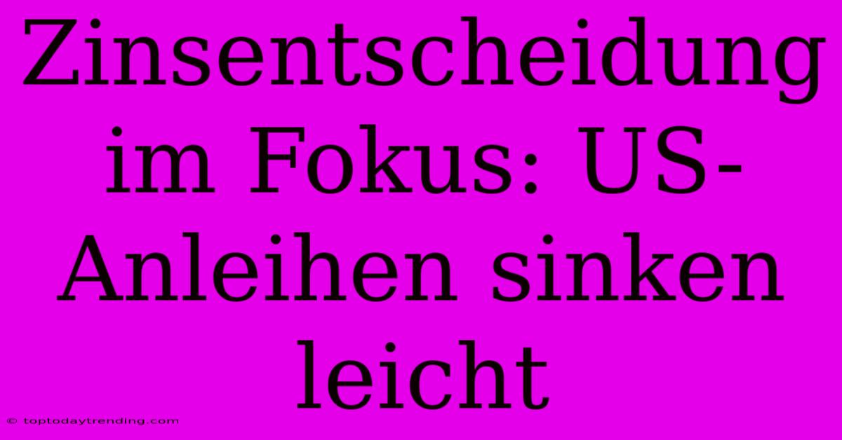 Zinsentscheidung Im Fokus: US-Anleihen Sinken Leicht