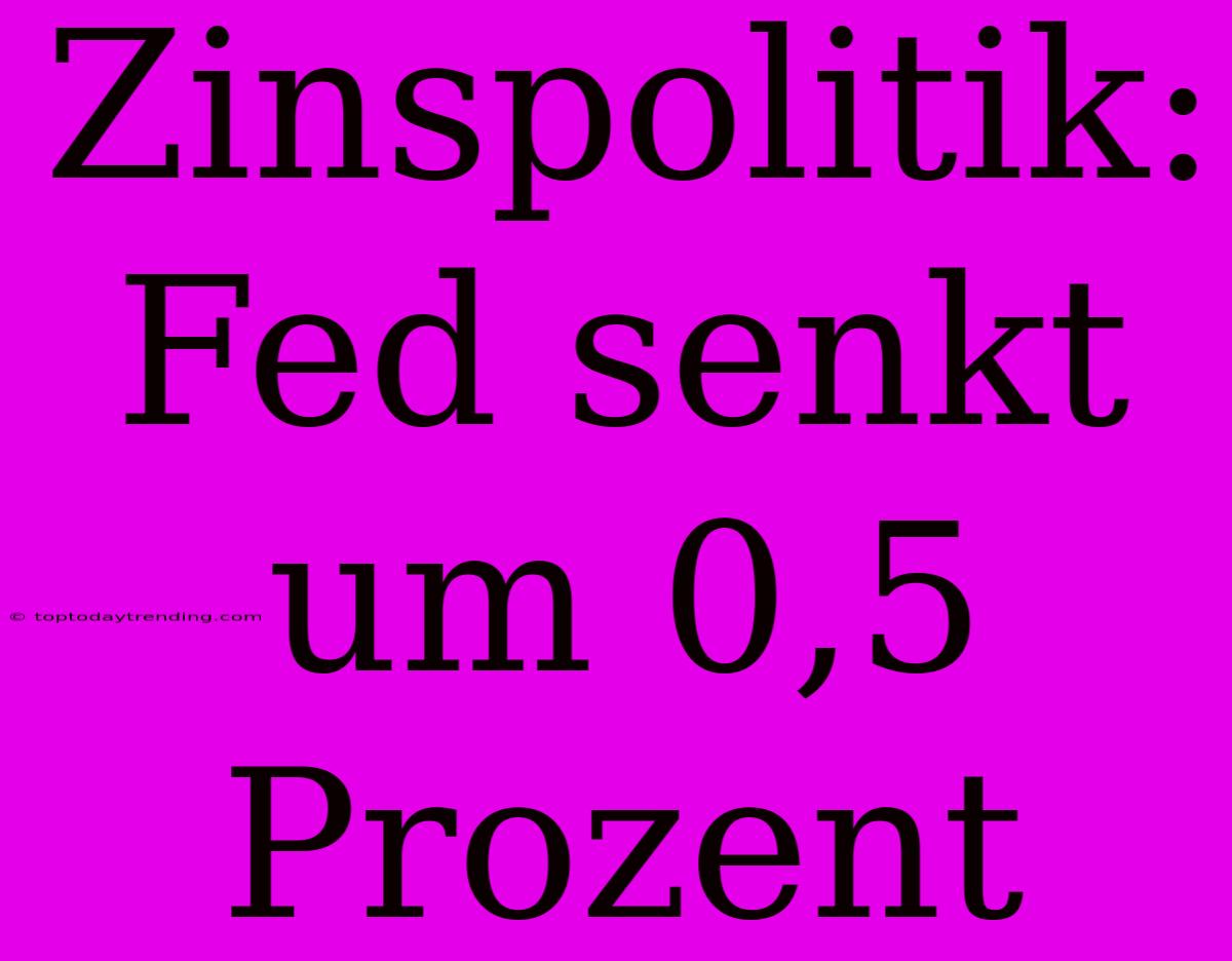 Zinspolitik: Fed Senkt Um 0,5 Prozent