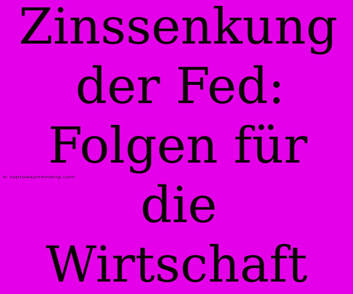 Zinssenkung Der Fed: Folgen Für Die Wirtschaft