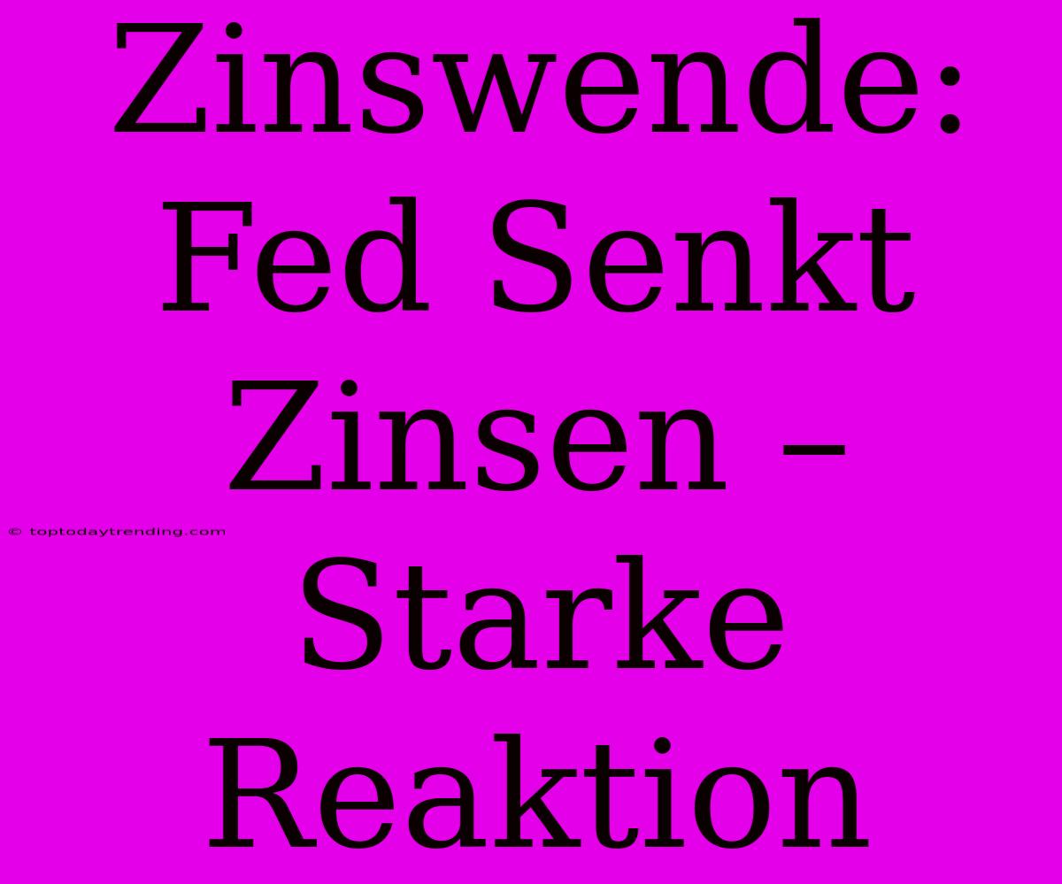 Zinswende: Fed Senkt Zinsen – Starke Reaktion