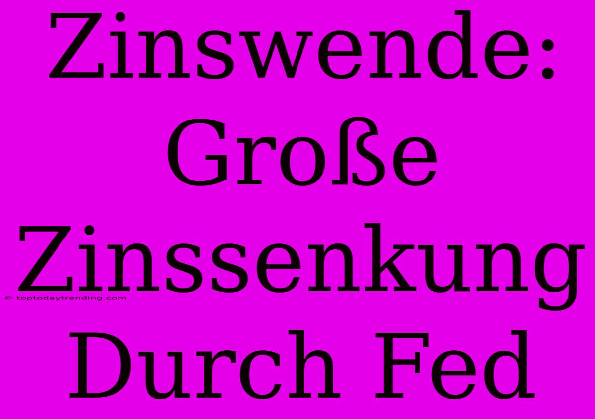 Zinswende: Große Zinssenkung Durch Fed