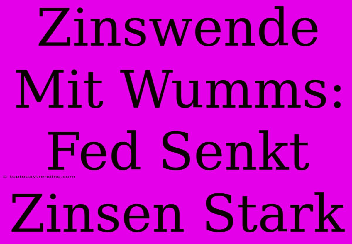 Zinswende Mit Wumms: Fed Senkt Zinsen Stark