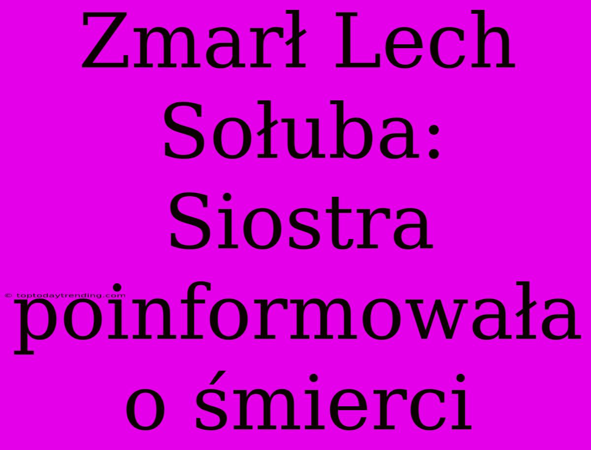 Zmarł Lech Sołuba: Siostra Poinformowała O Śmierci