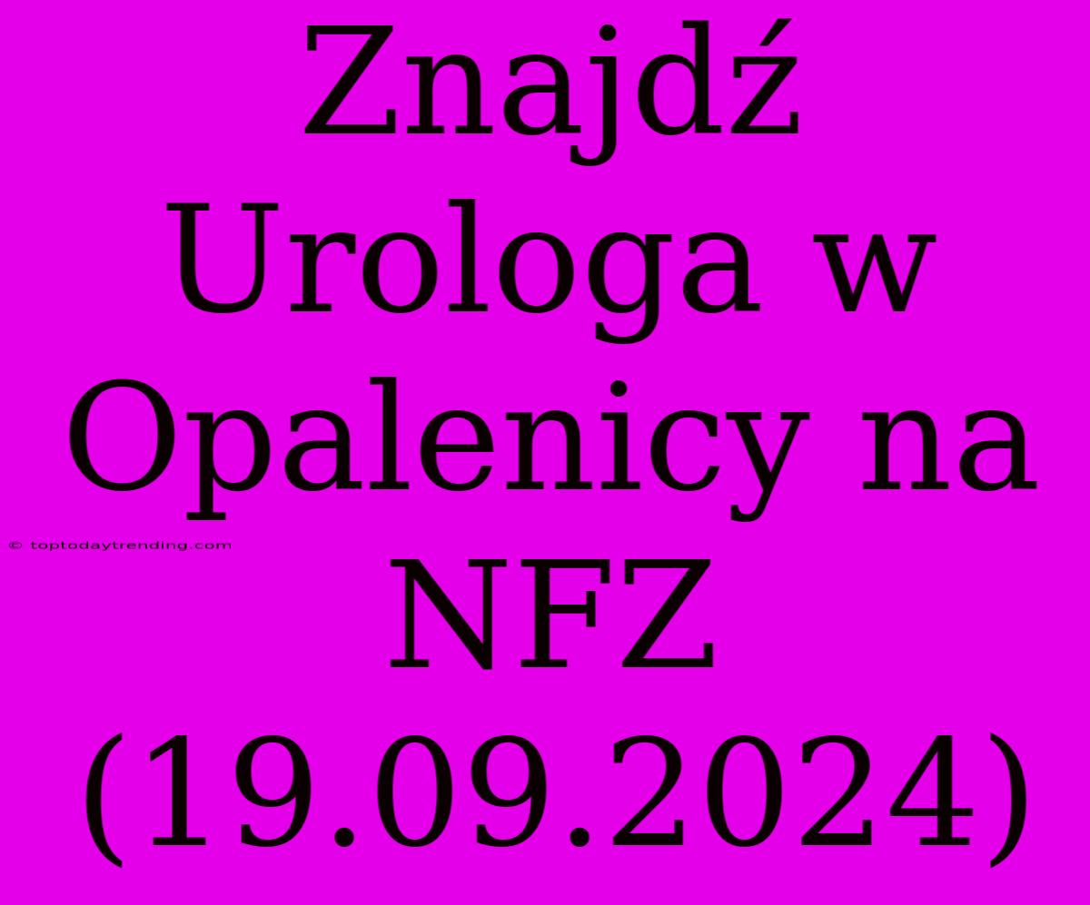 Znajdź Urologa W Opalenicy Na NFZ (19.09.2024)