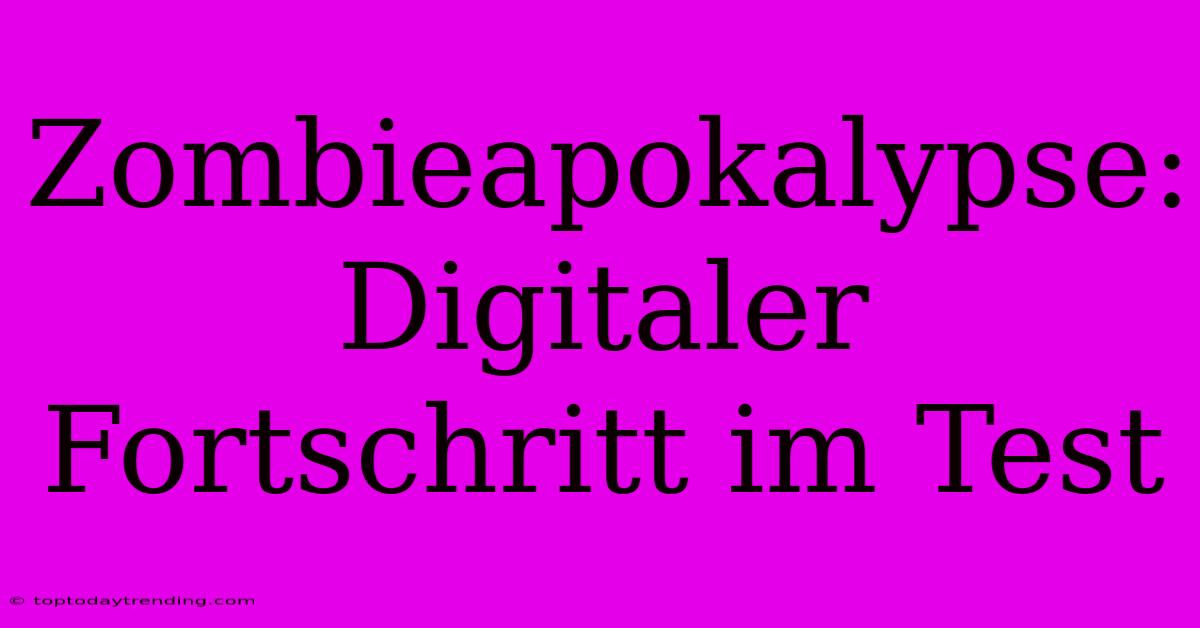 Zombieapokalypse: Digitaler Fortschritt Im Test