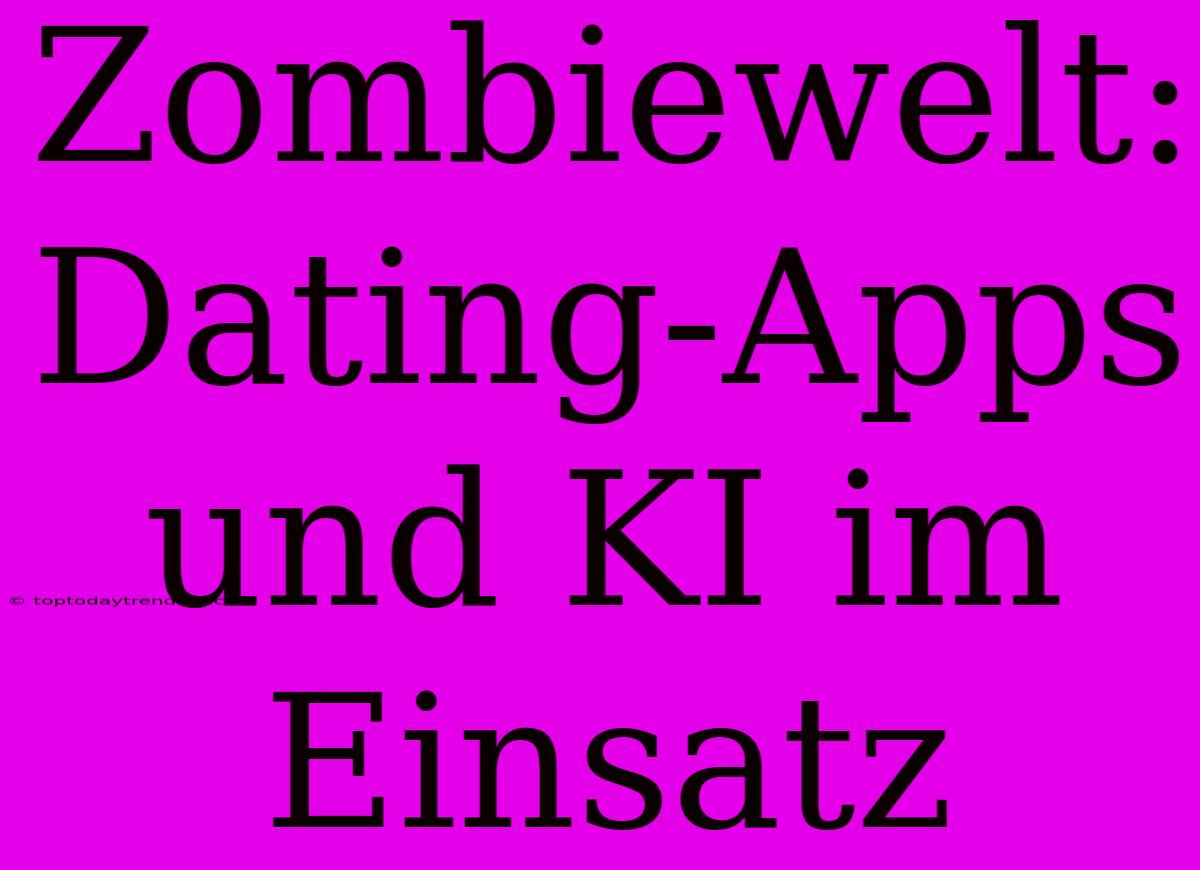 Zombiewelt: Dating-Apps Und KI Im Einsatz