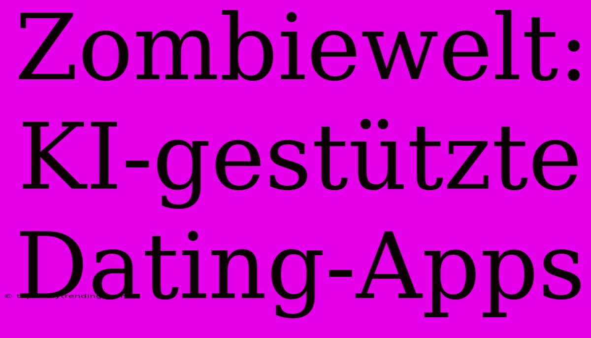 Zombiewelt: KI-gestützte Dating-Apps