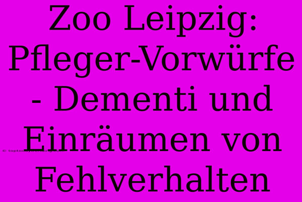 Zoo Leipzig: Pfleger-Vorwürfe - Dementi Und Einräumen Von Fehlverhalten