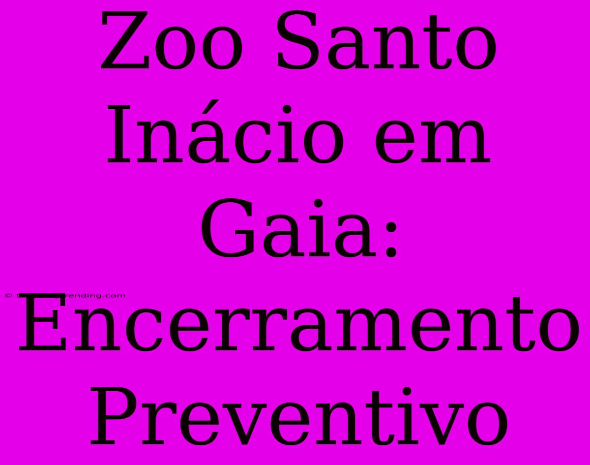 Zoo Santo Inácio Em Gaia: Encerramento Preventivo