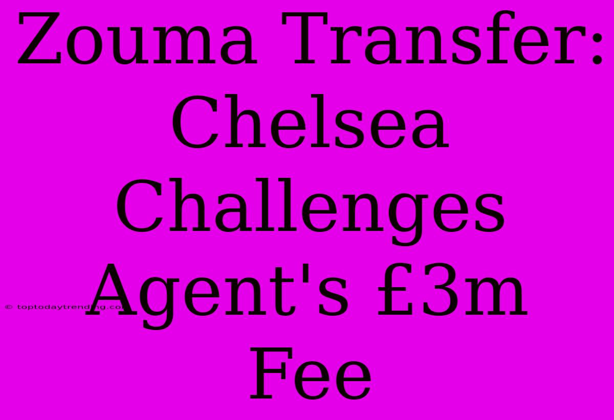 Zouma Transfer: Chelsea Challenges Agent's £3m Fee