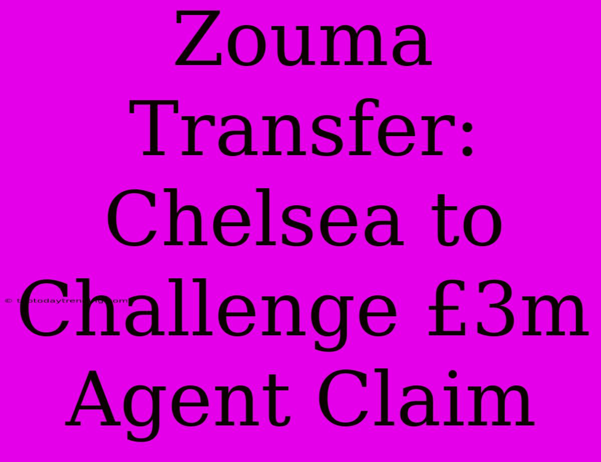 Zouma Transfer: Chelsea To Challenge £3m Agent Claim