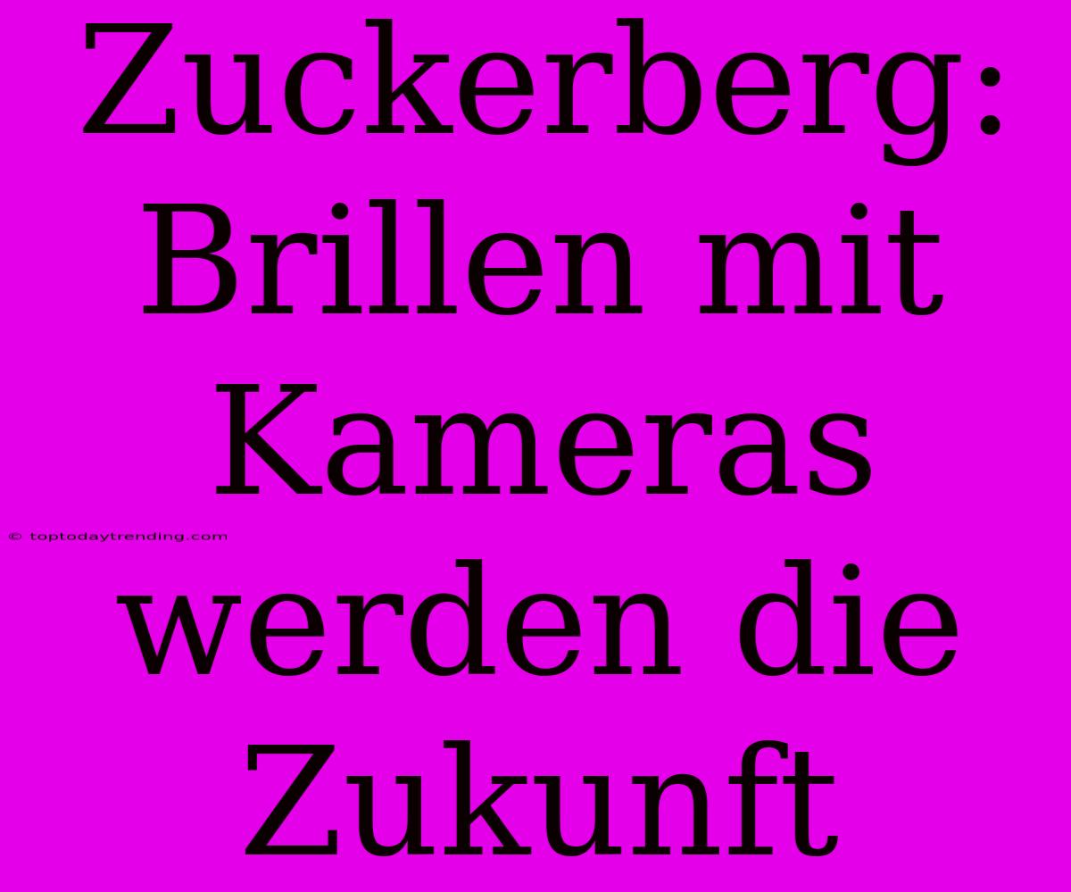 Zuckerberg: Brillen Mit Kameras Werden Die Zukunft