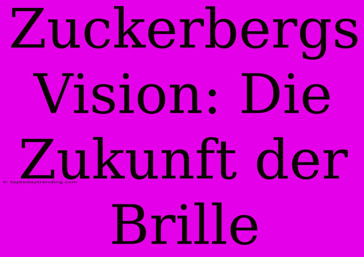 Zuckerbergs Vision: Die Zukunft Der Brille