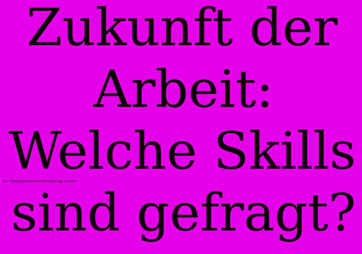 Zukunft Der Arbeit: Welche Skills Sind Gefragt?