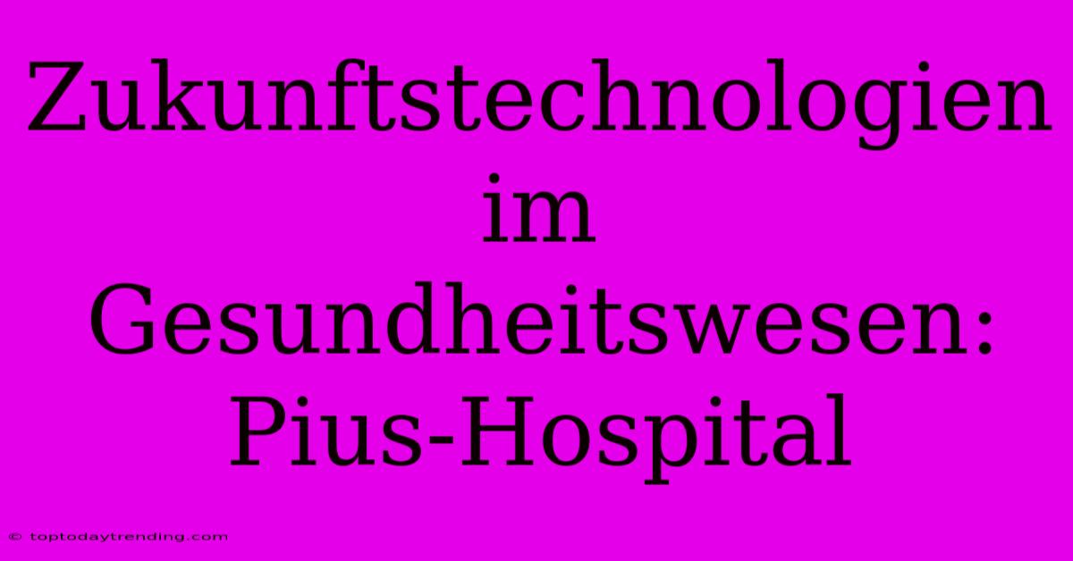 Zukunftstechnologien Im Gesundheitswesen: Pius-Hospital