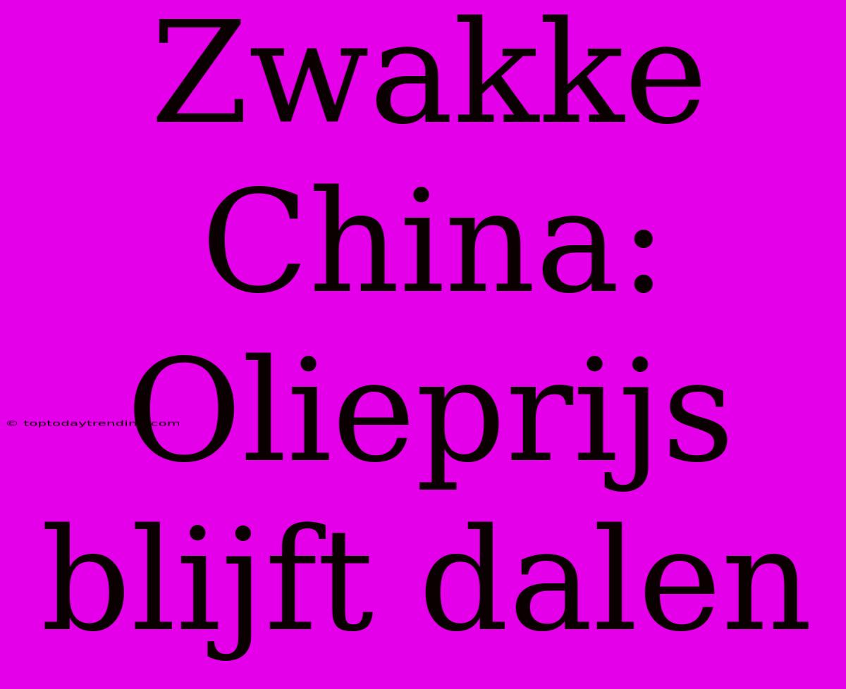 Zwakke China: Olieprijs Blijft Dalen