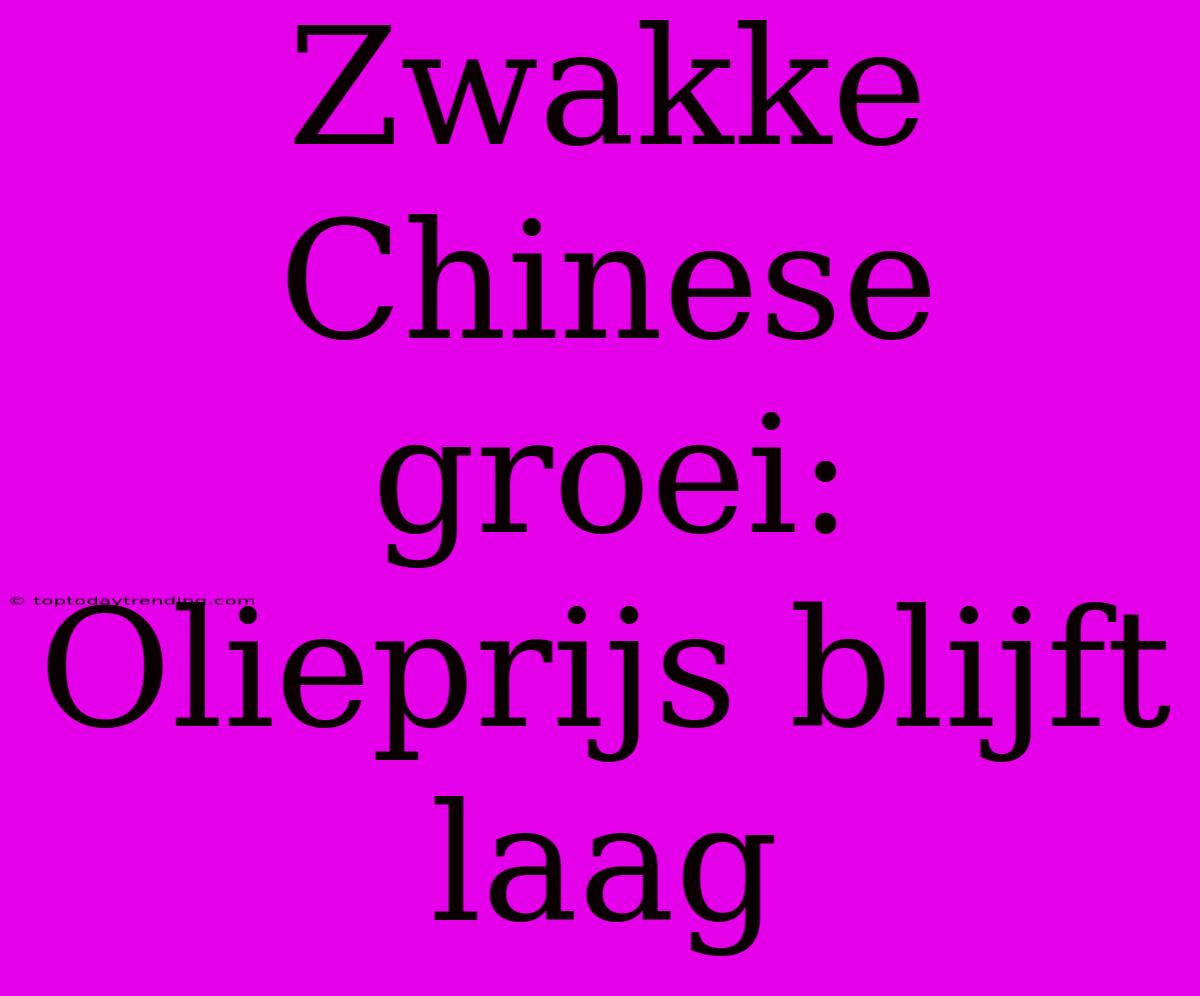 Zwakke Chinese Groei: Olieprijs Blijft Laag