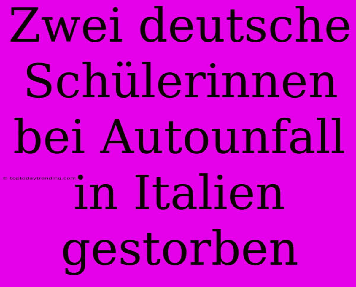 Zwei Deutsche Schülerinnen Bei Autounfall In Italien Gestorben