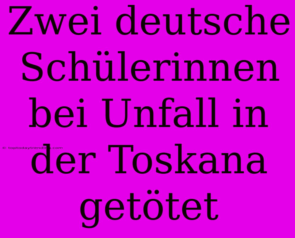 Zwei Deutsche Schülerinnen Bei Unfall In Der Toskana Getötet