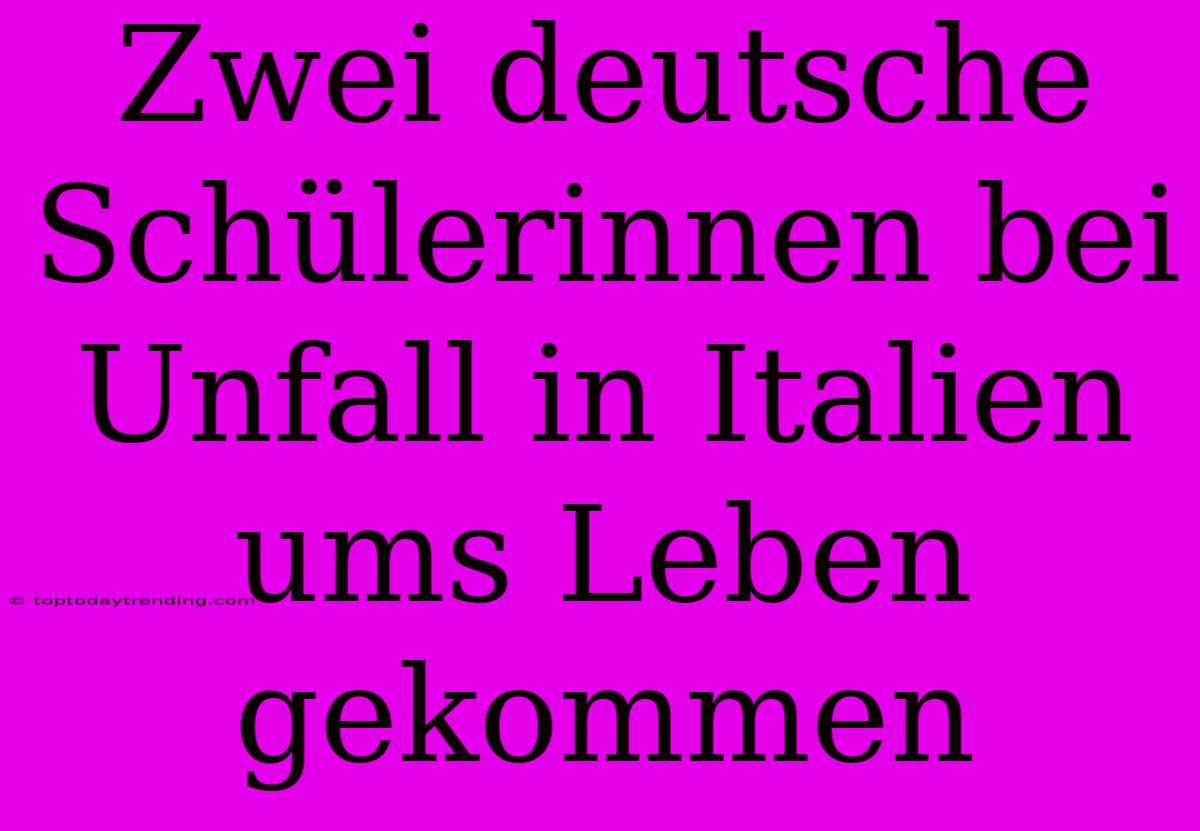 Zwei Deutsche Schülerinnen Bei Unfall In Italien Ums Leben Gekommen