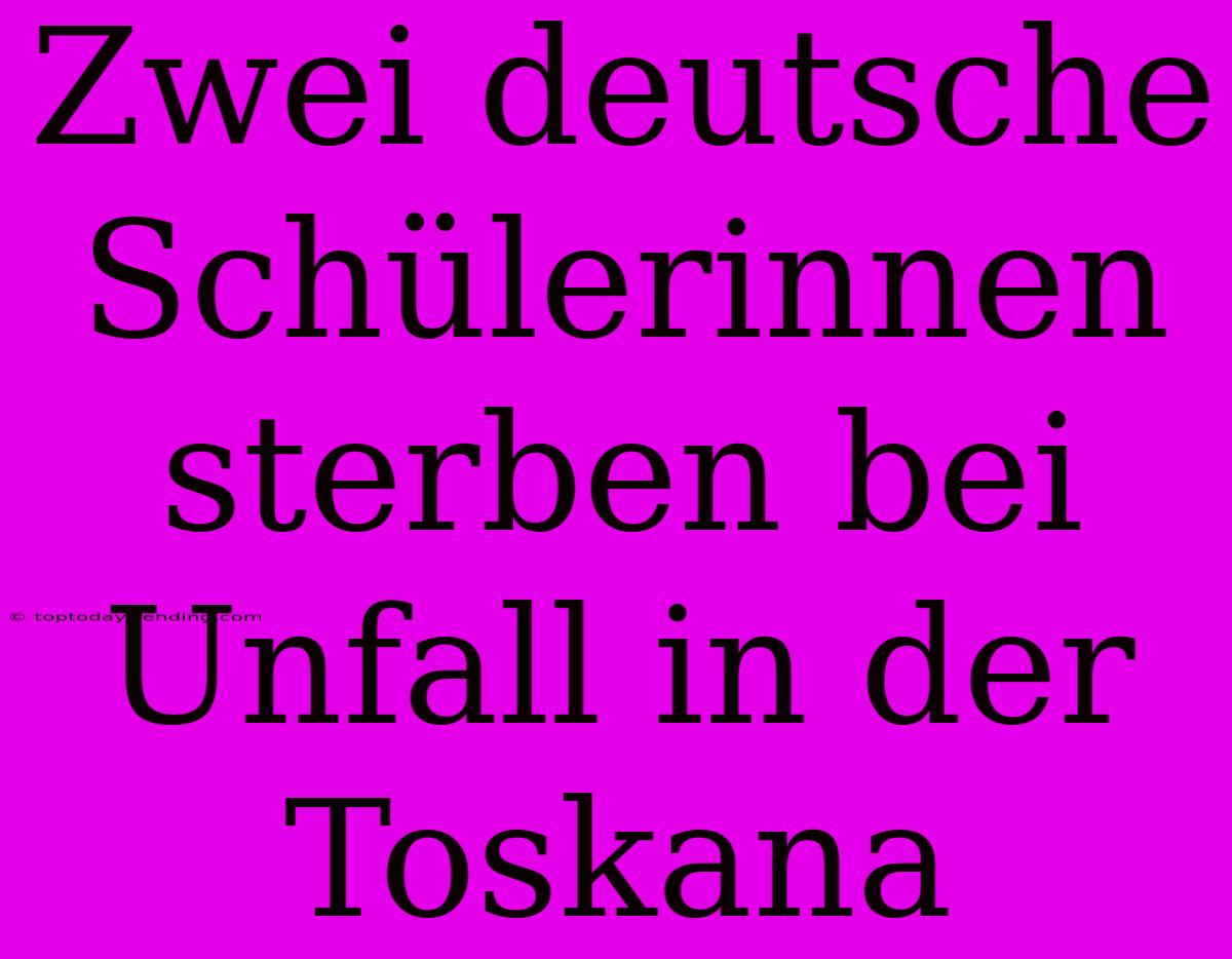 Zwei Deutsche Schülerinnen Sterben Bei Unfall In Der Toskana