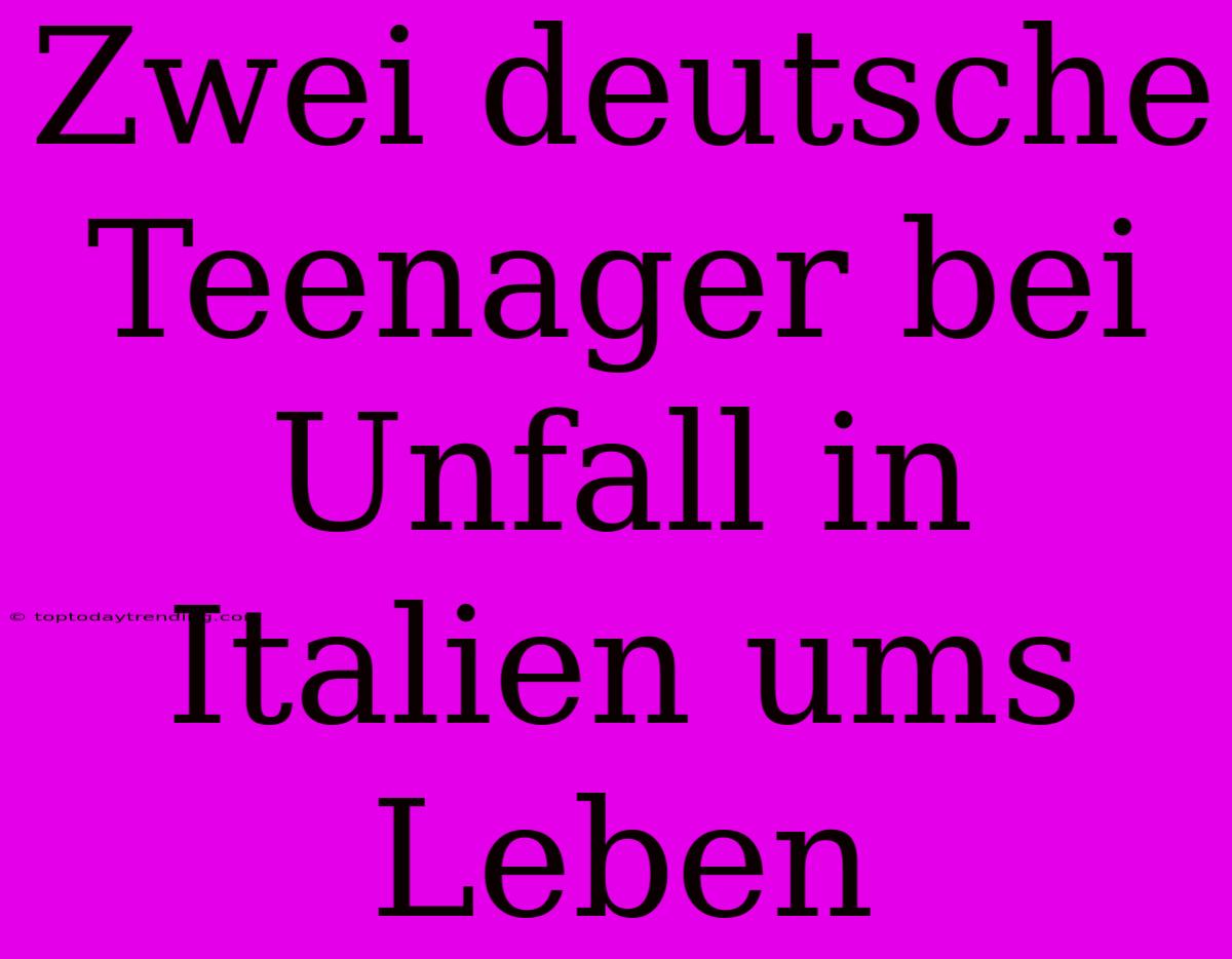 Zwei Deutsche Teenager Bei Unfall In Italien Ums Leben