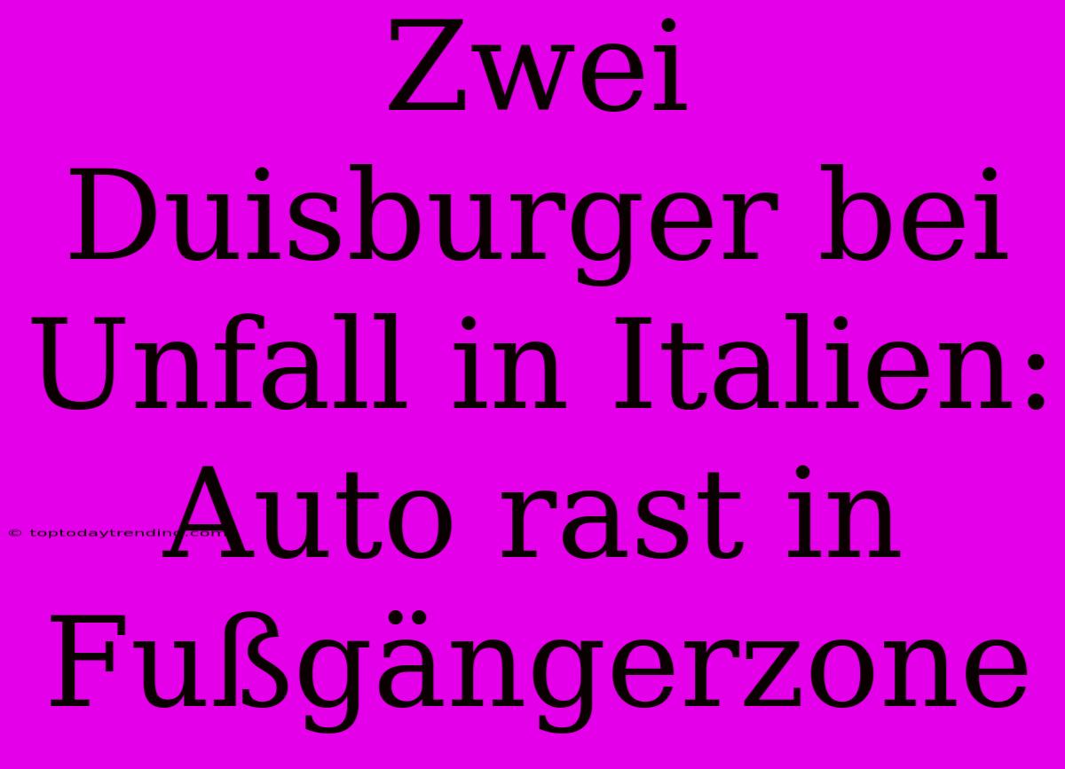 Zwei Duisburger Bei Unfall In Italien: Auto Rast In Fußgängerzone