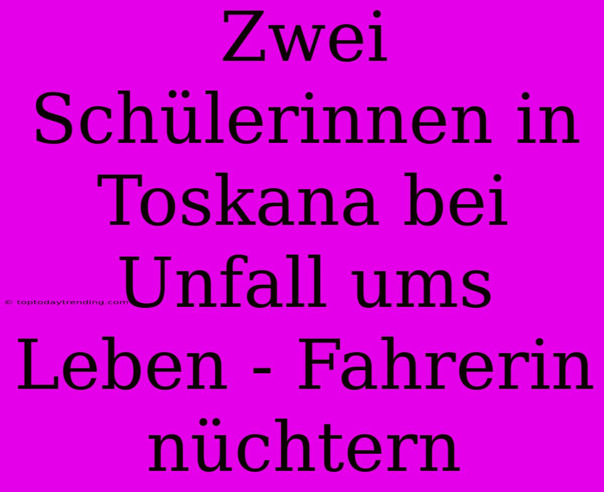 Zwei Schülerinnen In Toskana Bei Unfall Ums Leben - Fahrerin Nüchtern