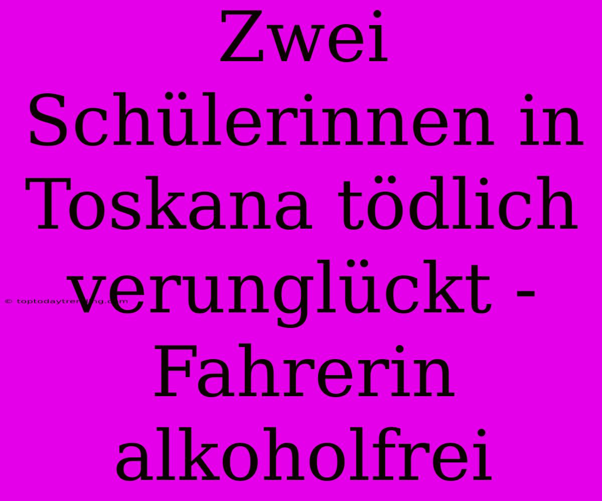 Zwei Schülerinnen In Toskana Tödlich Verunglückt - Fahrerin Alkoholfrei