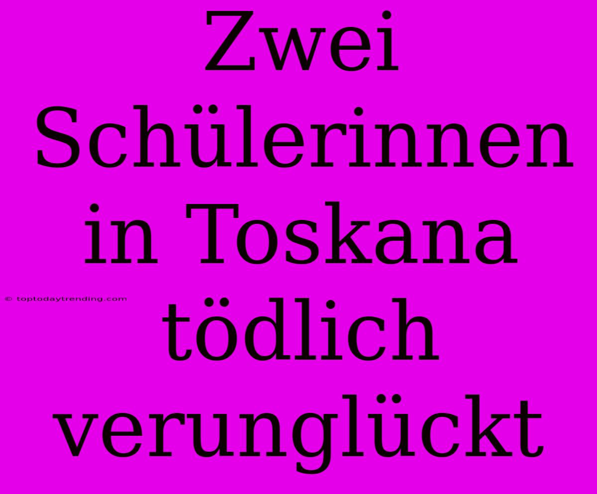 Zwei Schülerinnen In Toskana Tödlich Verunglückt