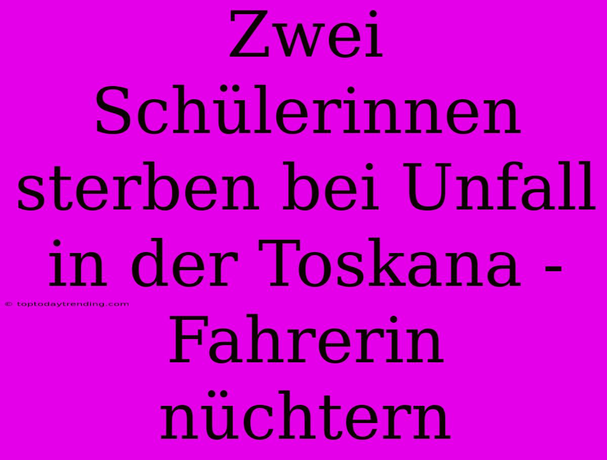 Zwei Schülerinnen Sterben Bei Unfall In Der Toskana - Fahrerin Nüchtern