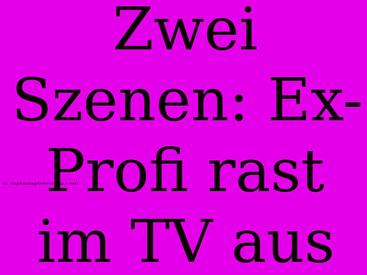 Zwei Szenen: Ex-Profi Rast Im TV Aus