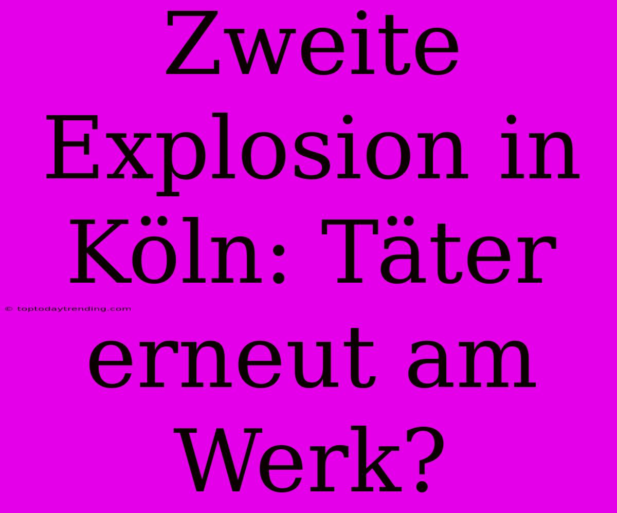 Zweite Explosion In Köln: Täter Erneut Am Werk?