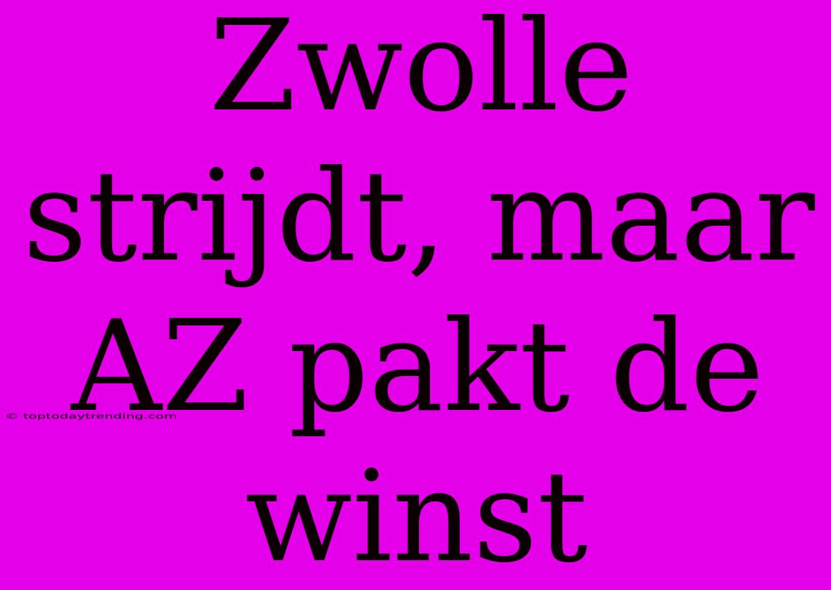 Zwolle Strijdt, Maar AZ Pakt De Winst