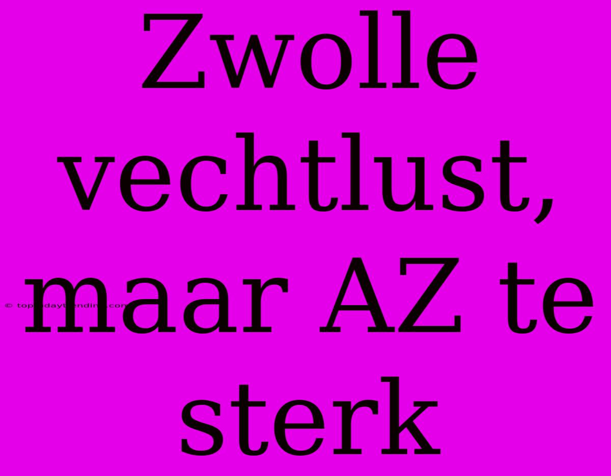 Zwolle Vechtlust, Maar AZ Te Sterk