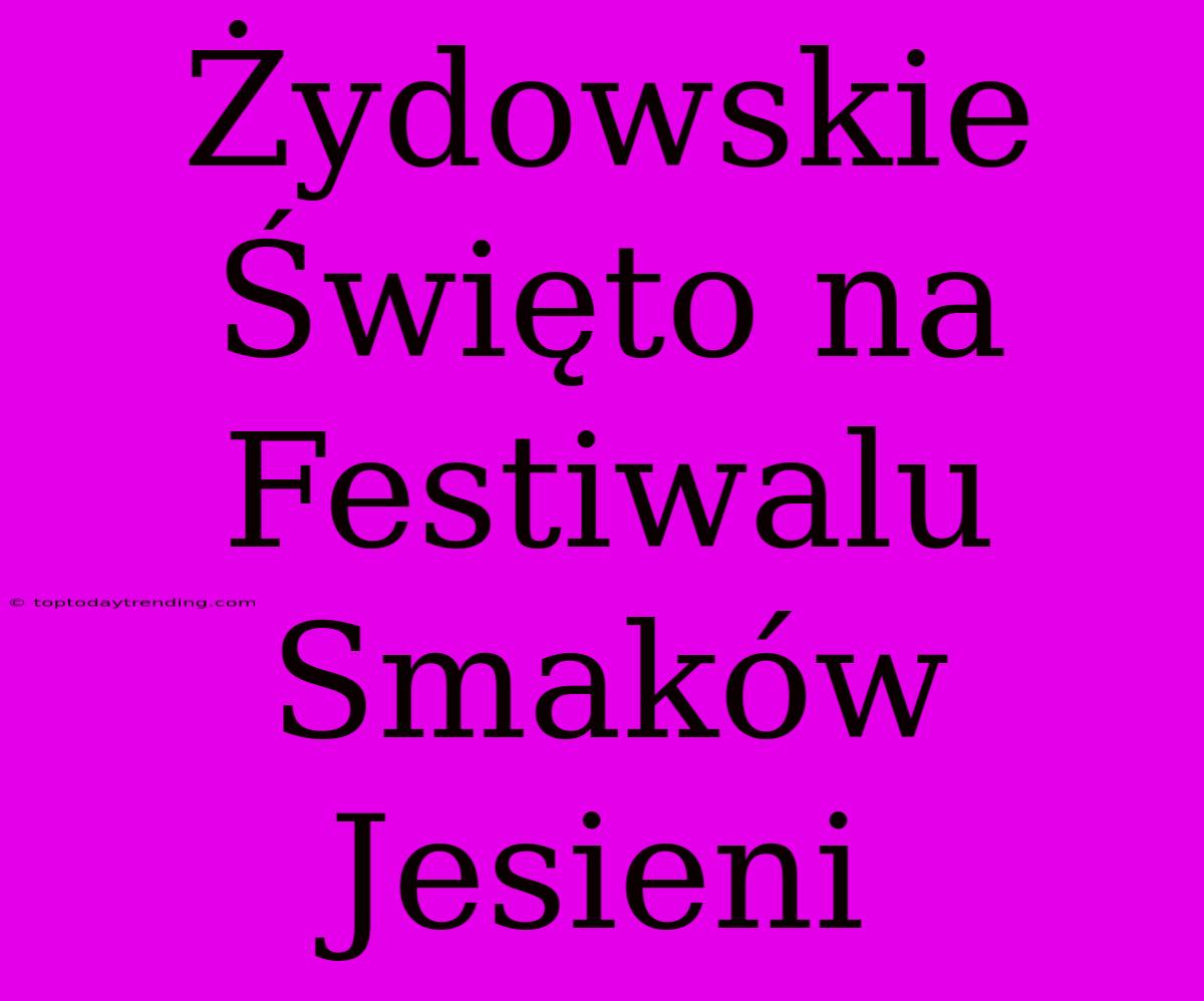 Żydowskie Święto Na Festiwalu Smaków Jesieni